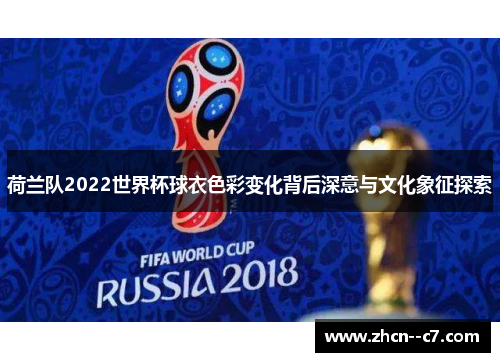 荷兰队2022世界杯球衣色彩变化背后深意与文化象征探索