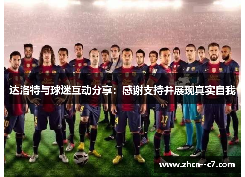 达洛特与球迷互动分享:感谢支持并展现真实自我 达洛特与球迷互动分享:感谢支持并展现真实自我