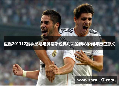 重温201112赛季皇马与贝蒂斯经典对决的精彩瞬间与历史意义 重温201112赛季皇马与贝蒂斯经典对决的精彩瞬间与历史意义