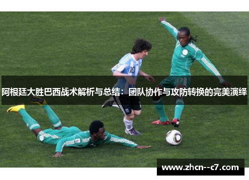阿根廷大胜巴西战术解析与总结:团队协作与攻防转换的完美演绎 阿根廷大胜巴西战术解析与总结:团队协作与攻防转换的完美演绎