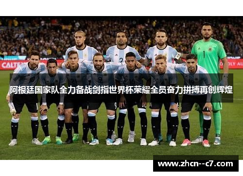 阿根廷国家队全力备战剑指世界杯荣耀全员奋力拼搏再创辉煌 阿根廷国家队全力备战剑指世界杯荣耀全员奋力拼搏再创辉煌