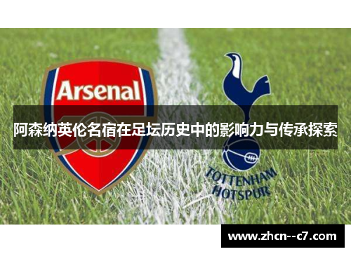 阿森纳英伦名宿在足坛历史中的影响力与传承探索 阿森纳英伦名宿在足坛历史中的影响力与传承探索