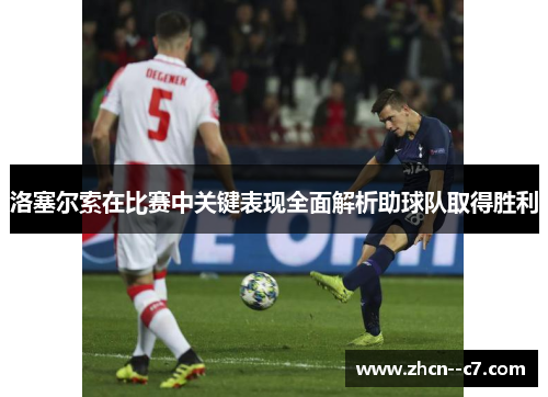 洛塞尔索在比赛中关键表现全面解析助球队取得胜利