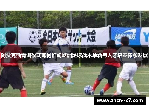阿贾克斯青训模式如何推动欧洲足球战术革新与人才培养体系发展
