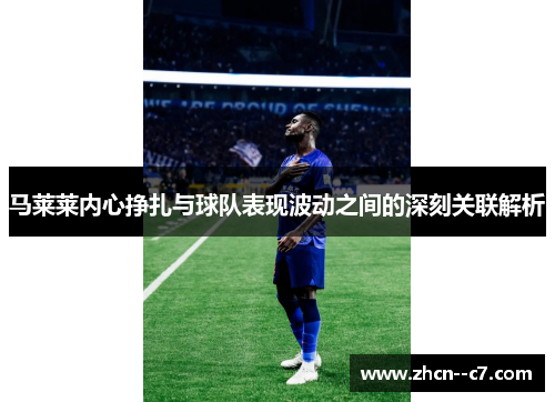 马莱莱内心挣扎与球队表现波动之间的深刻关联解析