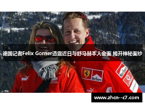 德国记者Felix Gorner透露近日与舒马赫本人会面 揭开神秘面纱 德国记者Felix Gorner透露近日与舒马赫本人会面 揭开神秘面纱