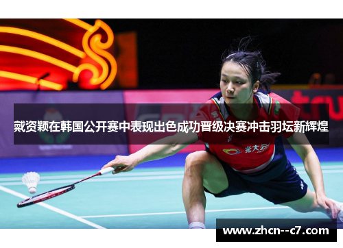 戴资颖在韩国公开赛中表现出色成功晋级决赛冲击羽坛新辉煌
