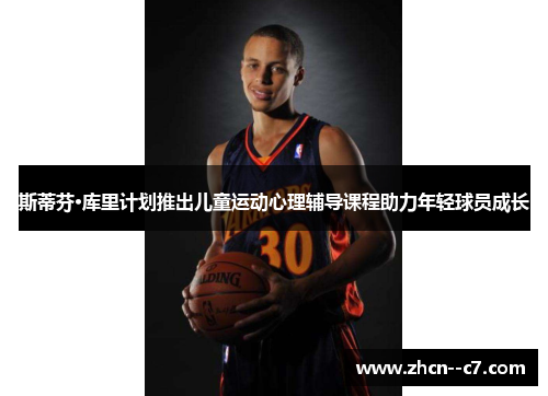 斯蒂芬·库里计划推出儿童运动心理辅导课程助力年轻球员成长
