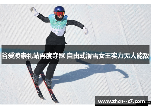 谷爱凌崇礼站再度夺冠 自由式滑雪女王实力无人能敌 谷爱凌崇礼站再度夺冠 自由式滑雪女王实力无人能敌
