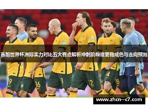 赛前世界杯洲际实力对比五大看点解析冲刺阶段谁更稳成色与走向预测