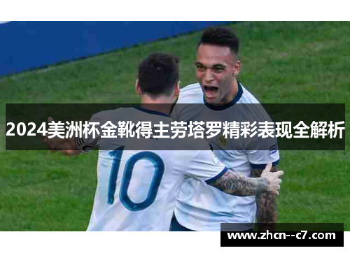 2024美洲杯金靴得主劳塔罗精彩表现全解析 2024美洲杯金靴得主劳塔罗精彩表现全解析