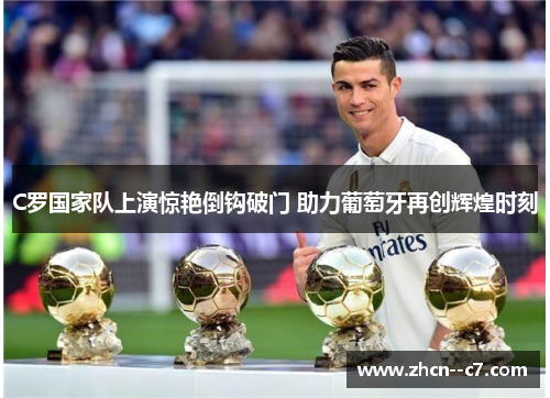 C罗国家队上演惊艳倒钩破门 助力葡萄牙再创辉煌时刻