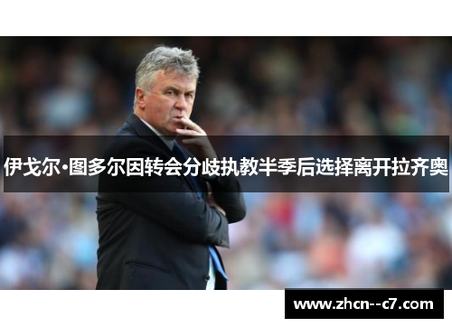 伊戈尔·图多尔因转会分歧执教半季后选择离开拉齐奥 伊戈尔·图多尔因转会分歧执教半季后选择离开拉齐奥