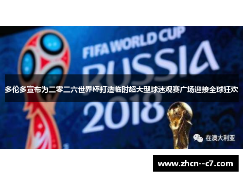 多伦多宣布为二零二六世界杯打造临时超大型球迷观赛广场迎接全球狂欢 多伦多宣布为二零二六世界杯打造临时超大型球迷观赛广场迎接全球狂欢