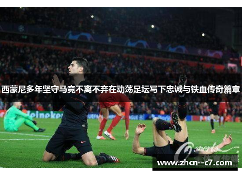 西蒙尼多年坚守马竞不离不弃在动荡足坛写下忠诚与铁血传奇篇章 西蒙尼多年坚守马竞不离不弃在动荡足坛写下忠诚与铁血传奇篇章