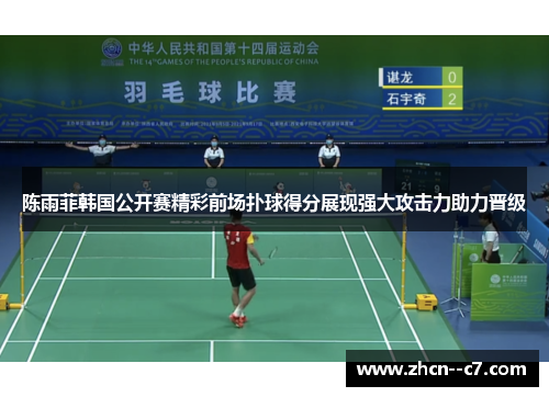 陈雨菲韩国公开赛精彩前场扑球得分展现强大攻击力助力晋级 陈雨菲韩国公开赛精彩前场扑球得分展现强大攻击力助力晋级