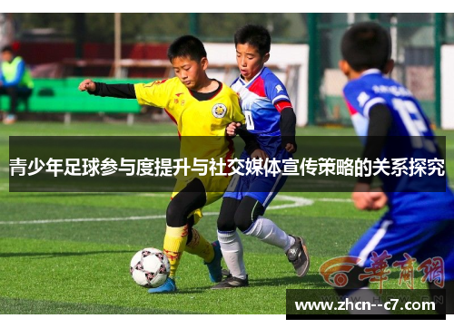 青少年足球参与度提升与社交媒体宣传策略的关系探究 青少年足球参与度提升与社交媒体宣传策略的关系探究