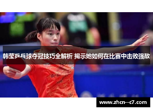 韩莹乒乓球夺冠技巧全解析 揭示她如何在比赛中击败强敌 韩莹乒乓球夺冠技巧全解析 揭示她如何在比赛中击败强敌