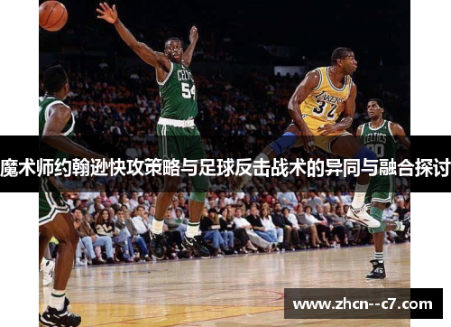 魔术师约翰逊快攻策略与足球反击战术的异同与融合探讨 魔术师约翰逊快攻策略与足球反击战术的异同与融合探讨