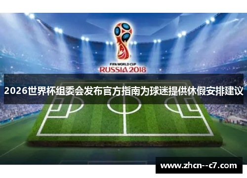 2026世界杯组委会发布官方指南为球迷提供休假安排建议 2026世界杯组委会发布官方指南为球迷提供休假安排建议