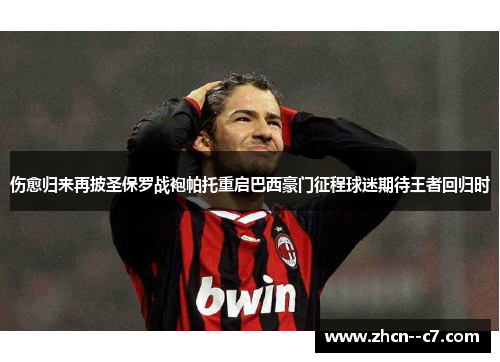 伤愈归来再披圣保罗战袍帕托重启巴西豪门征程球迷期待王者回归时