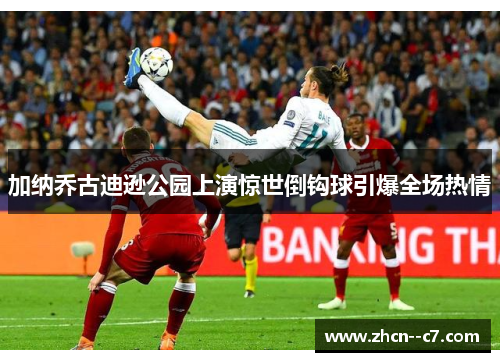 加纳乔古迪逊公园上演惊世倒钩球引爆全场热情