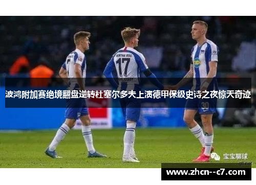 波鸿附加赛绝境翻盘逆转杜塞尔多夫上演德甲保级史诗之夜惊天奇迹