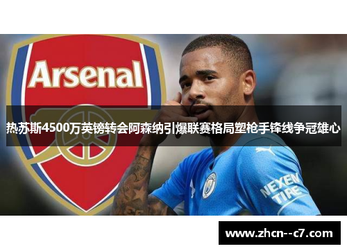 热苏斯4500万英镑转会阿森纳引爆联赛格局塑枪手锋线争冠雄心 热苏斯4500万英镑转会阿森纳引爆联赛格局塑枪手锋线争冠雄心