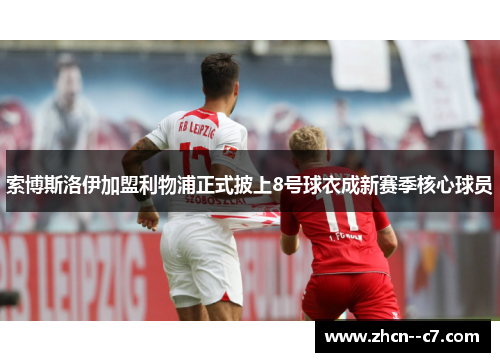 索博斯洛伊加盟利物浦正式披上8号球衣成新赛季核心球员