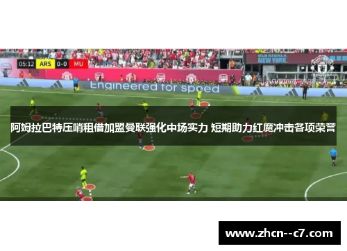 阿姆拉巴特压哨租借加盟曼联强化中场实力 短期助力红魔冲击各项荣誉 阿姆拉巴特压哨租借加盟曼联强化中场实力 短期助力红魔冲击各项荣誉