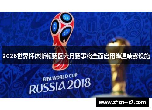 2026世界杯休斯顿赛区六月赛事将全面启用降温喷雾设施