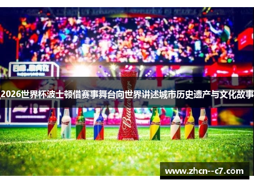 2026世界杯波士顿借赛事舞台向世界讲述城市历史遗产与文化故事