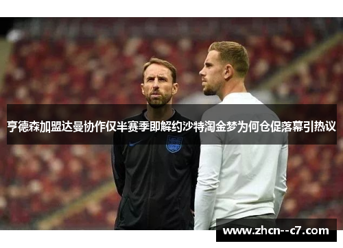 亨德森加盟达曼协作仅半赛季即解约沙特淘金梦为何仓促落幕引热议
