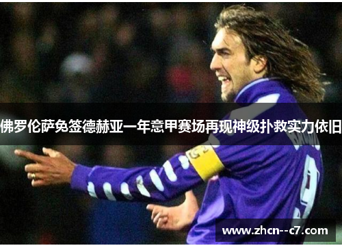 佛罗伦萨免签德赫亚一年意甲赛场再现神级扑救实力依旧 佛罗伦萨免签德赫亚一年意甲赛场再现神级扑救实力依旧
