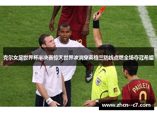 克尔女足世界杯半决赛惊天世界波洞穿英格兰防线点燃全场夺冠希望