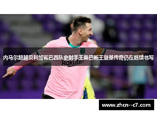 内马尔超越贝利加冕巴西队史射手王桑巴新王登基传奇仍在继续书写