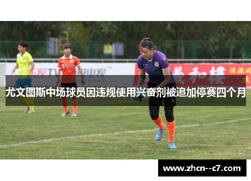 尤文图斯中场球员因违规使用兴奋剂被追加停赛四个月 尤文图斯中场球员因违规使用兴奋剂被追加停赛四个月
