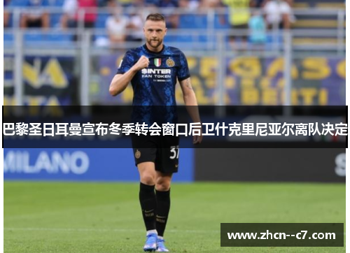 巴黎圣日耳曼宣布冬季转会窗口后卫什克里尼亚尔离队决定 巴黎圣日耳曼宣布冬季转会窗口后卫什克里尼亚尔离队决定