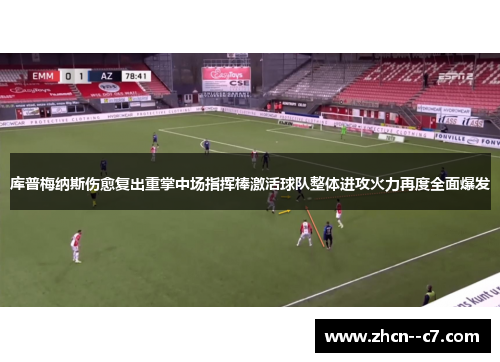 库普梅纳斯伤愈复出重掌中场指挥棒激活球队整体进攻火力再度全面爆发