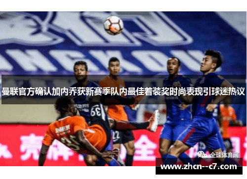 曼联官方确认加内乔获新赛季队内最佳着装奖时尚表现引球迷热议 曼联官方确认加内乔获新赛季队内最佳着装奖时尚表现引球迷热议