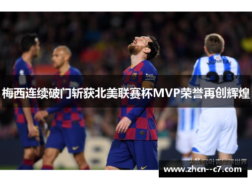 梅西连续破门斩获北美联赛杯MVP荣誉再创辉煌 梅西连续破门斩获北美联赛杯MVP荣誉再创辉煌