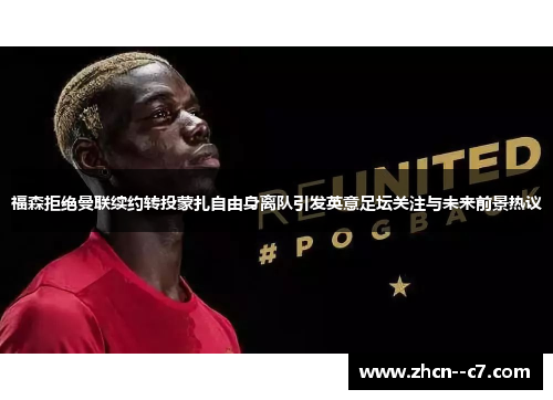 福森拒绝曼联续约转投蒙扎自由身离队引发英意足坛关注与未来前景热议 福森拒绝曼联续约转投蒙扎自由身离队引发英意足坛关注与未来前景热议