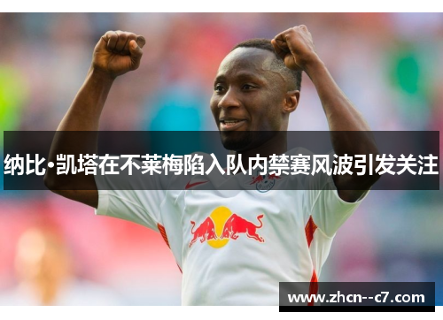 纳比·凯塔在不莱梅陷入队内禁赛风波引发关注 纳比·凯塔在不莱梅陷入队内禁赛风波引发关注
