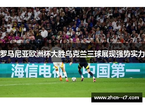 罗马尼亚欧洲杯大胜乌克兰三球展现强势实力 罗马尼亚欧洲杯大胜乌克兰三球展现强势实力