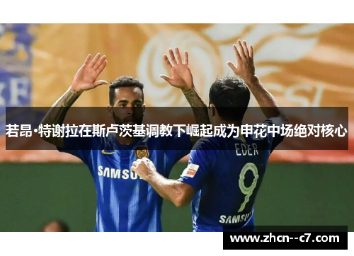 若昂·特谢拉在斯卢茨基调教下崛起成为申花中场绝对核心 若昂·特谢拉在斯卢茨基调教下崛起成为申花中场绝对核心