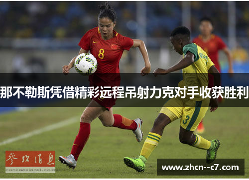 那不勒斯凭借精彩远程吊射力克对手收获胜利 那不勒斯凭借精彩远程吊射力克对手收获胜利