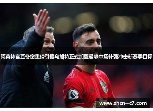 阿莫林官宣冬窗重磅引援乌加特正式加盟曼联中场补强冲击新赛季目标
